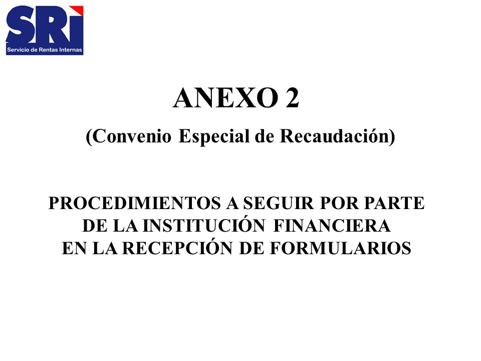 ANEXO 2 (Convenio Especial de Recaudación) PROCEDIMIENTOS A SEGUIR POR PARTE DE LA INSTITUCIÓN FINANCIERA EN LA RECEPCIÓN DE FORMULARIOS