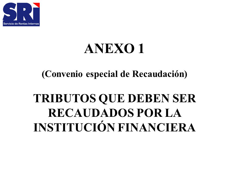 ANEXO 1 (Convenio especial de Recaudación) TRIBUTOS QUE DEBEN SER RECAUDADOS POR LA INSTITUCIÓN FINANCIERA