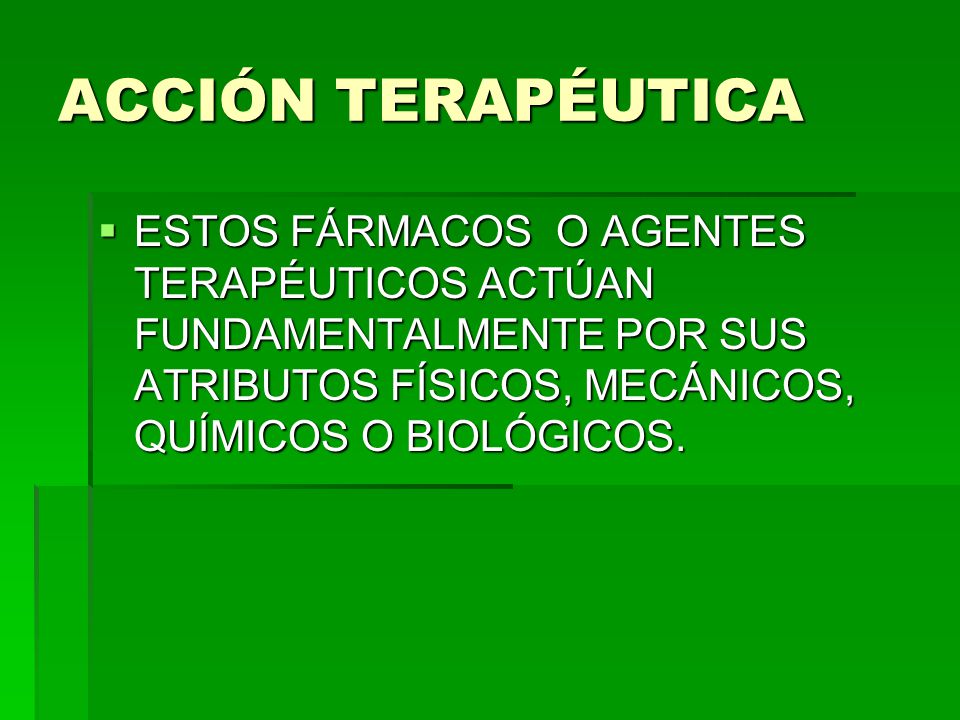 ACCIÓN TERAPÉUTICA ESTOS FÁRMACOS O AGENTES TERAPÉUTICOS ACTÚAN FUNDAMENTALMENTE POR SUS ATRIBUTOS FÍSICOS, MECÁNICOS, QUÍMICOS O BIOLÓGICOS.