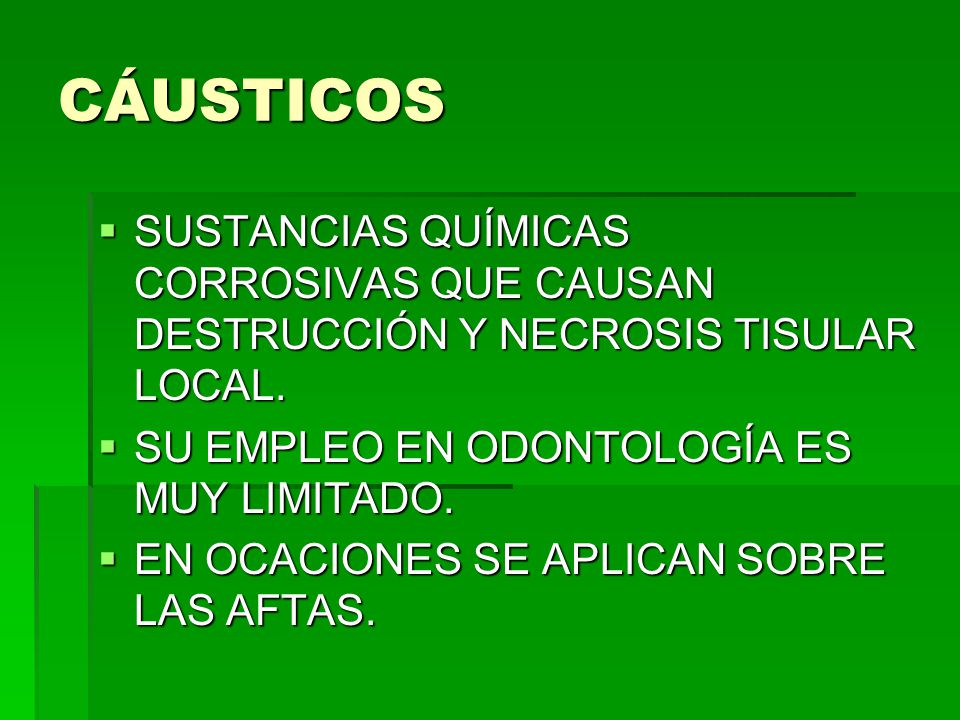 CÁUSTICOS SUSTANCIAS QUÍMICAS CORROSIVAS QUE CAUSAN DESTRUCCIÓN Y NECROSIS TISULAR LOCAL. SU EMPLEO EN ODONTOLOGÍA ES MUY LIMITADO.