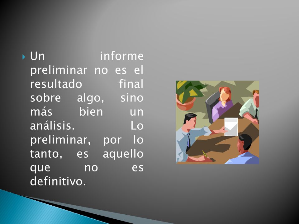 Un informe preliminar no es el resultado final sobre algo, sino más bien un análisis.