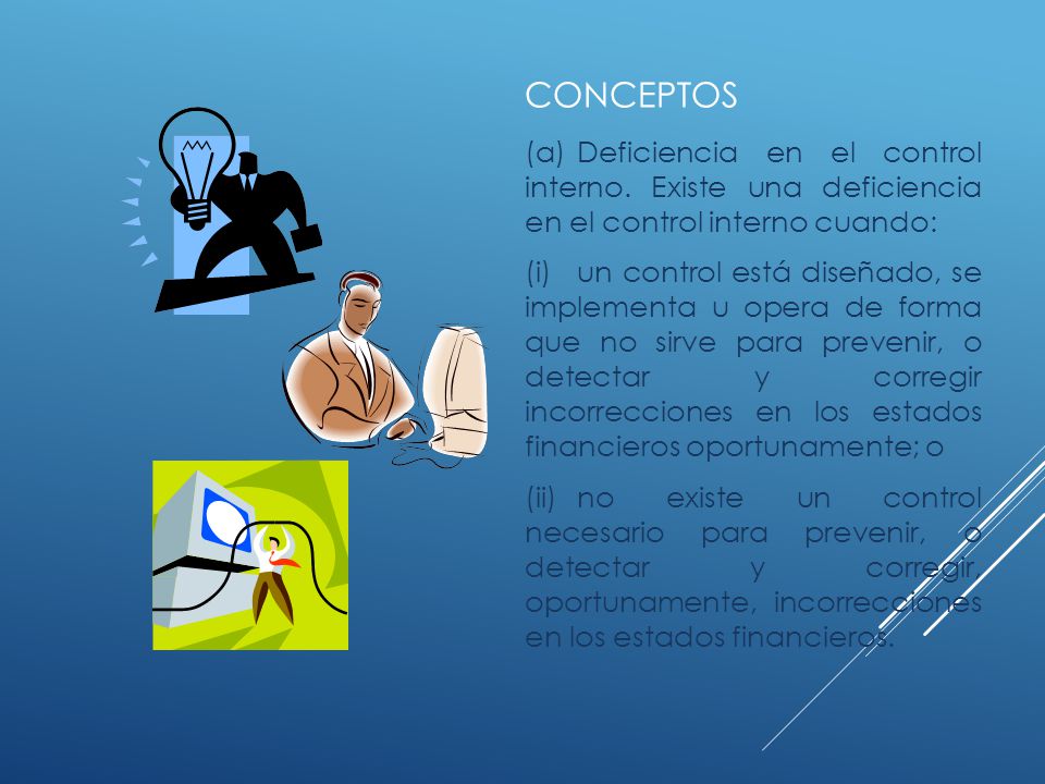 Conceptos (a) Deficiencia en el control interno. Existe una deficiencia en el control interno cuando: