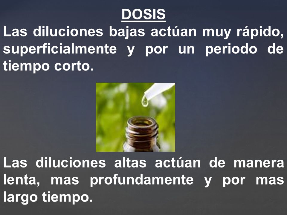 DOSIS Las diluciones bajas actúan muy rápido, superficialmente y por un periodo de tiempo corto.