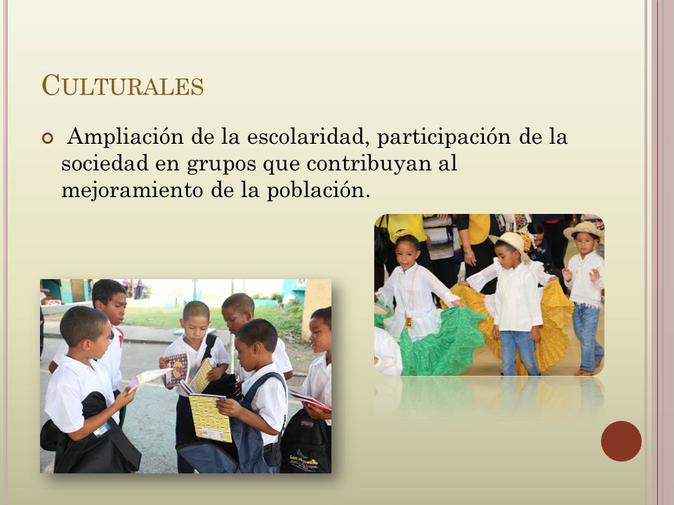 Culturales Ampliación de la escolaridad, participación de la sociedad en grupos que contribuyan al mejoramiento de la población.