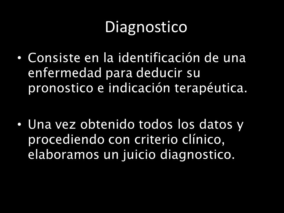 Diagnostico Consiste en la identificación de una enfermedad para deducir su pronostico e indicación terapéutica.