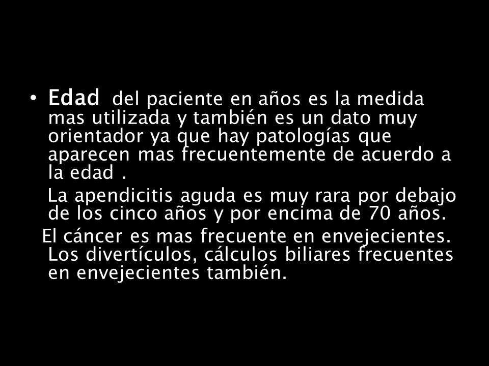 Edad del paciente en años es la medida mas utilizada y también es un dato muy orientador ya que hay patologías que aparecen mas frecuentemente de acuerdo a la edad .