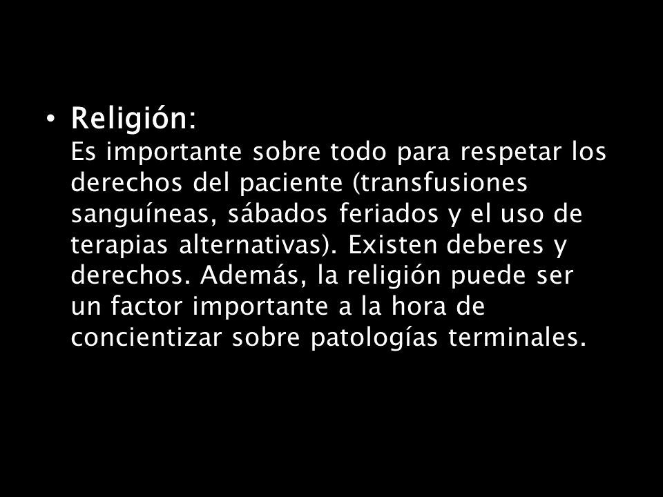 Religión: Es importante sobre todo para respetar los derechos del paciente (transfusiones sanguíneas, sábados feriados y el uso de terapias alternativas).