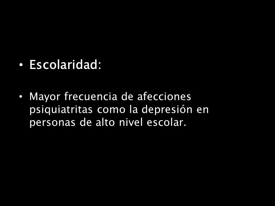 Escolaridad: Mayor frecuencia de afecciones psiquiatritas como la depresión en personas de alto nivel escolar.