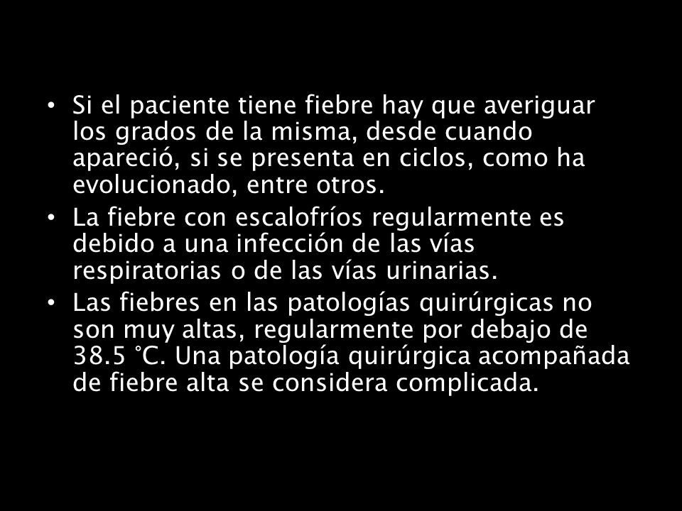 Si el paciente tiene fiebre hay que averiguar los grados de la misma, desde cuando apareció, si se presenta en ciclos, como ha evolucionado, entre otros.