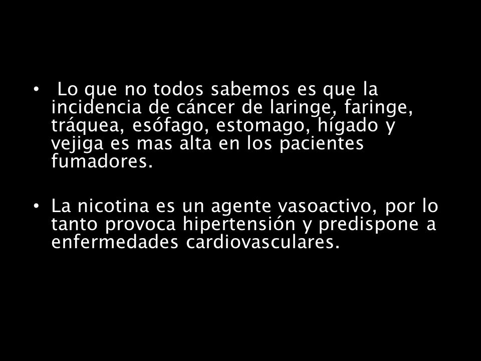 Lo que no todos sabemos es que la incidencia de cáncer de laringe, faringe, tráquea, esófago, estomago, hígado y vejiga es mas alta en los pacientes fumadores.