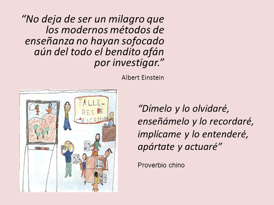 No deja de ser un milagro que los modernos métodos de enseñanza no hayan sofocado aún del todo el bendito afán por investigar. Albert Einstein