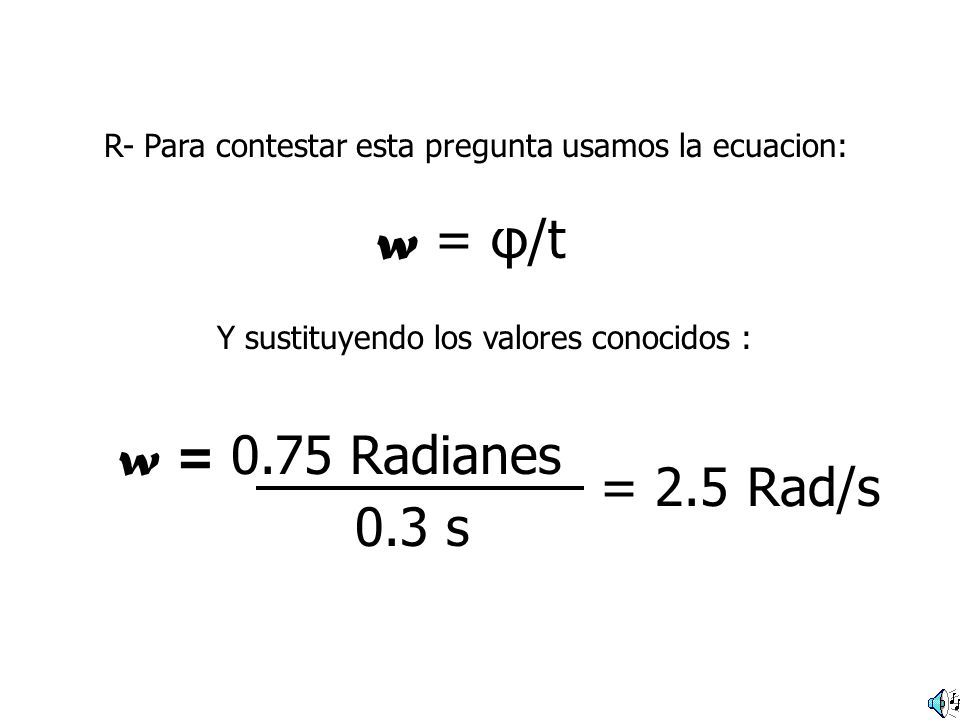 w = φ/t w = 0.75 Radianes = 2.5 Rad/s 0.3 s