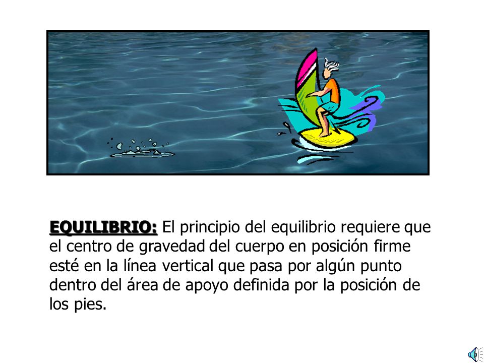 EQUILIBRIO: El principio del equilibrio requiere que el centro de gravedad del cuerpo en posición firme esté en la línea vertical que pasa por algún punto dentro del área de apoyo definida por la posición de los pies.