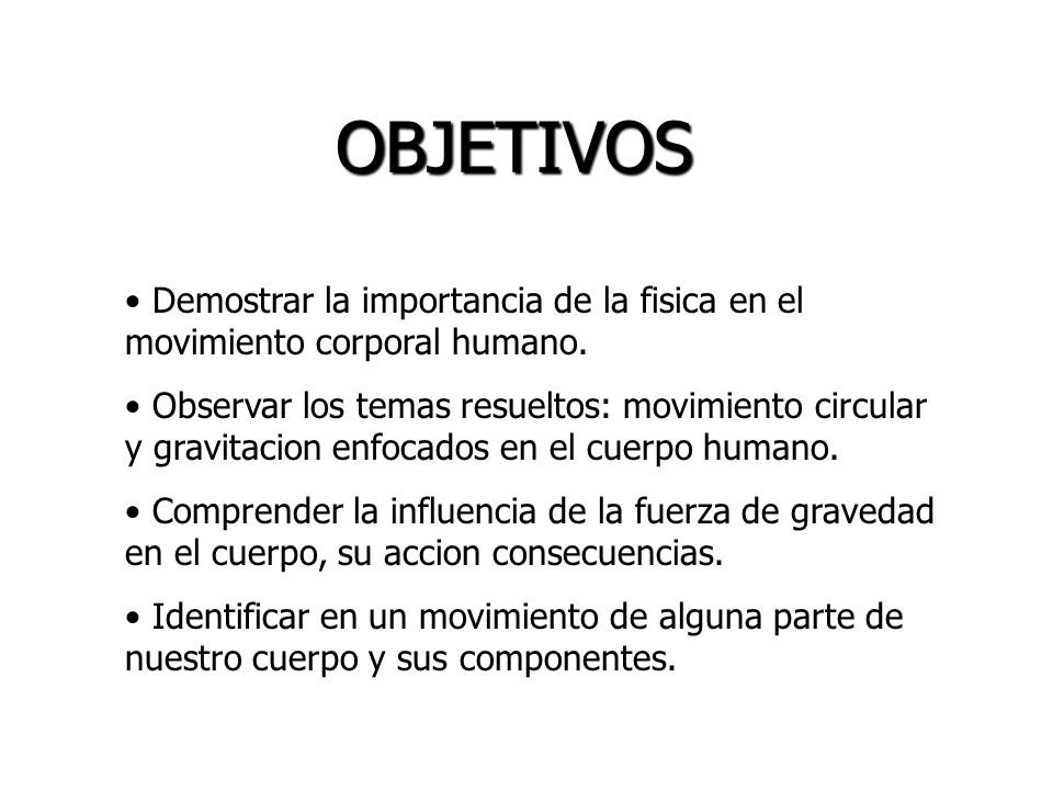 OBJETIVOS Demostrar la importancia de la fisica en el movimiento corporal humano.