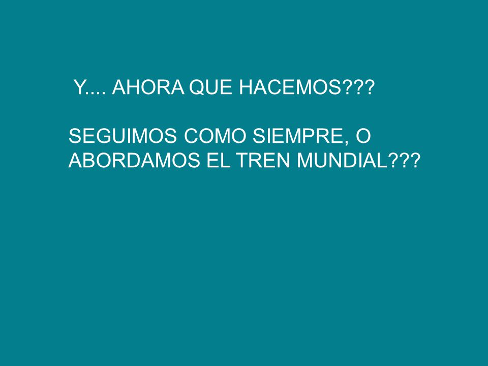 Y.... AHORA QUE HACEMOS SEGUIMOS COMO SIEMPRE, O ABORDAMOS EL TREN MUNDIAL