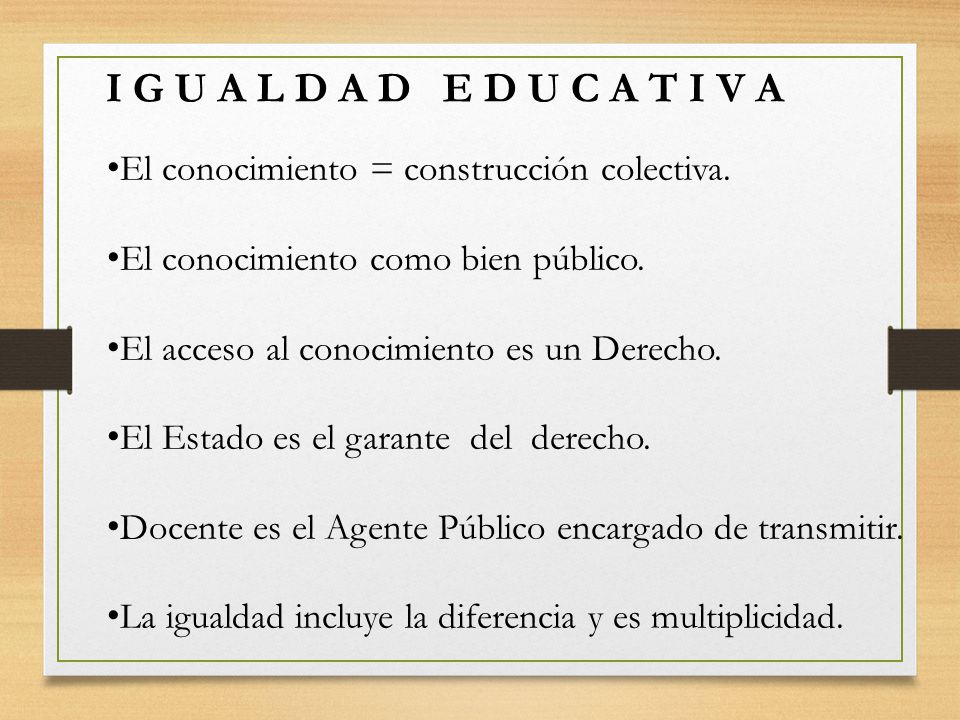 I G U A L D A D E D U C A T I V A El conocimiento = construcción colectiva. El conocimiento como bien público.