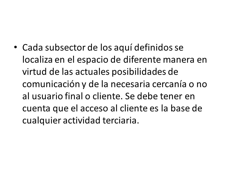 Cada subsector de los aquí definidos se localiza en el espacio de diferente manera en virtud de las actuales posibilidades de comunicación y de la necesaria cercanía o no al usuario final o cliente.