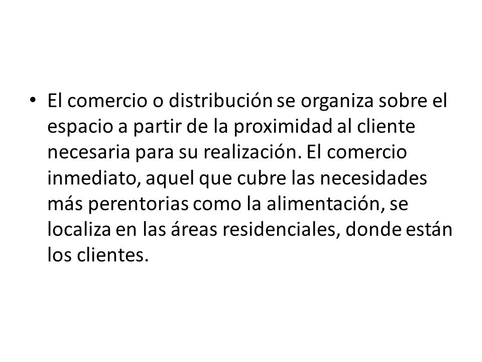 El comercio o distribución se organiza sobre el espacio a partir de la proximidad al cliente necesaria para su realización.