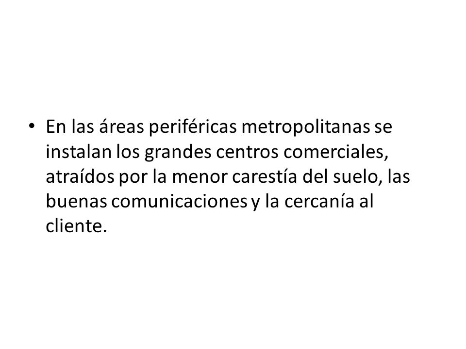 En las áreas periféricas metropolitanas se instalan los grandes centros comerciales, atraídos por la menor carestía del suelo, las buenas comunicaciones y la cercanía al cliente.