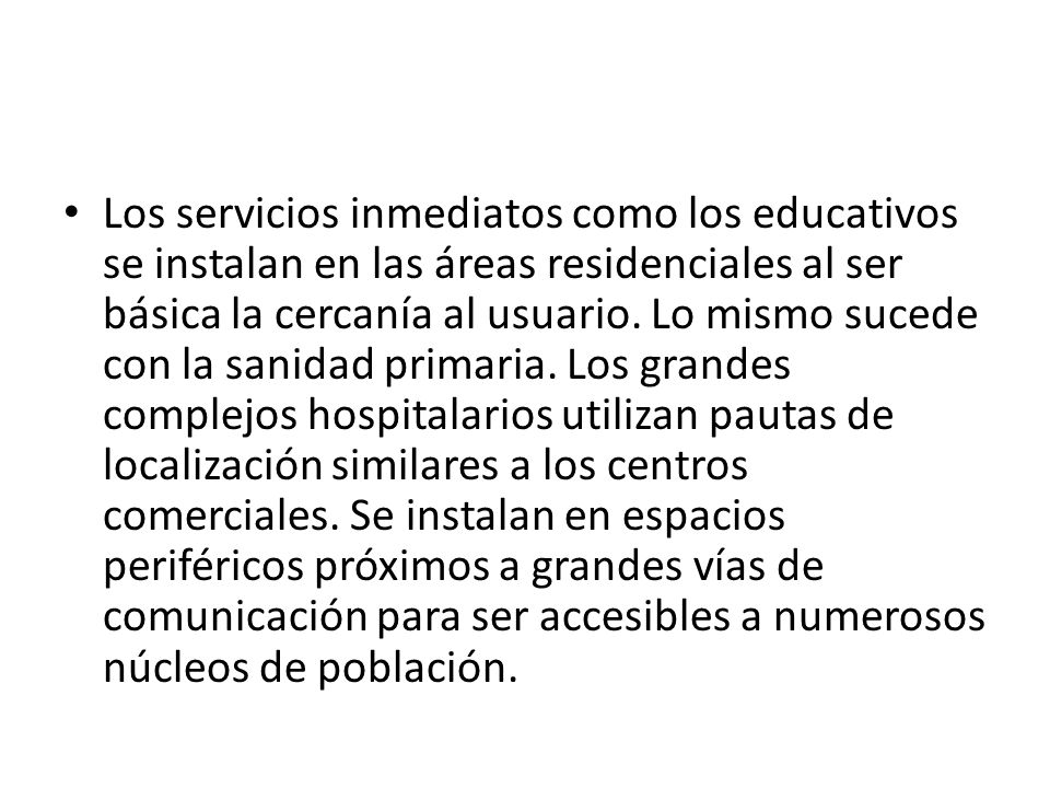 Los servicios inmediatos como los educativos se instalan en las áreas residenciales al ser básica la cercanía al usuario.
