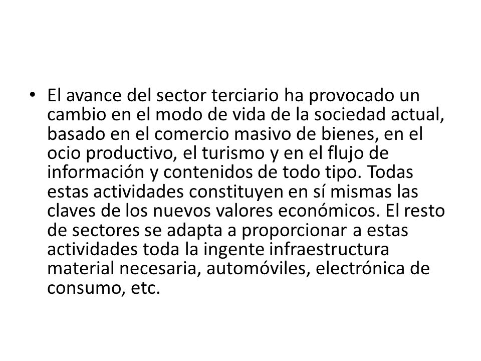 El avance del sector terciario ha provocado un cambio en el modo de vida de la sociedad actual, basado en el comercio masivo de bienes, en el ocio productivo, el turismo y en el flujo de información y contenidos de todo tipo.