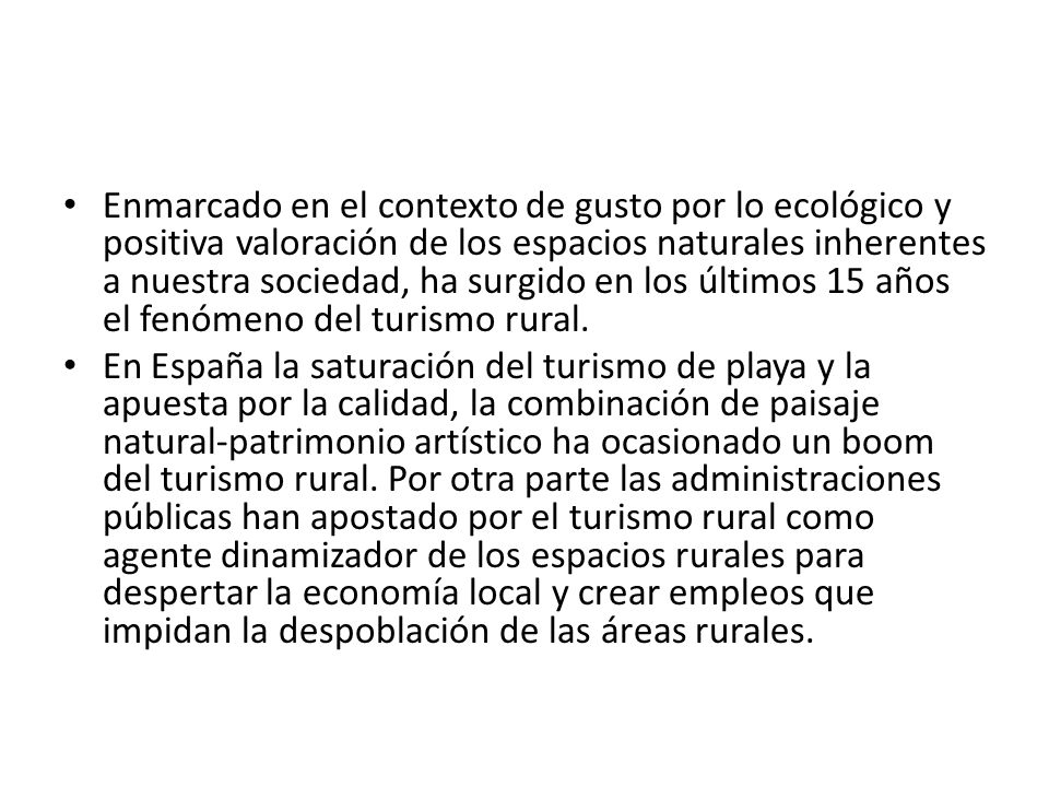 Enmarcado en el contexto de gusto por lo ecológico y positiva valoración de los espacios naturales inherentes a nuestra sociedad, ha surgido en los últimos 15 años el fenómeno del turismo rural.