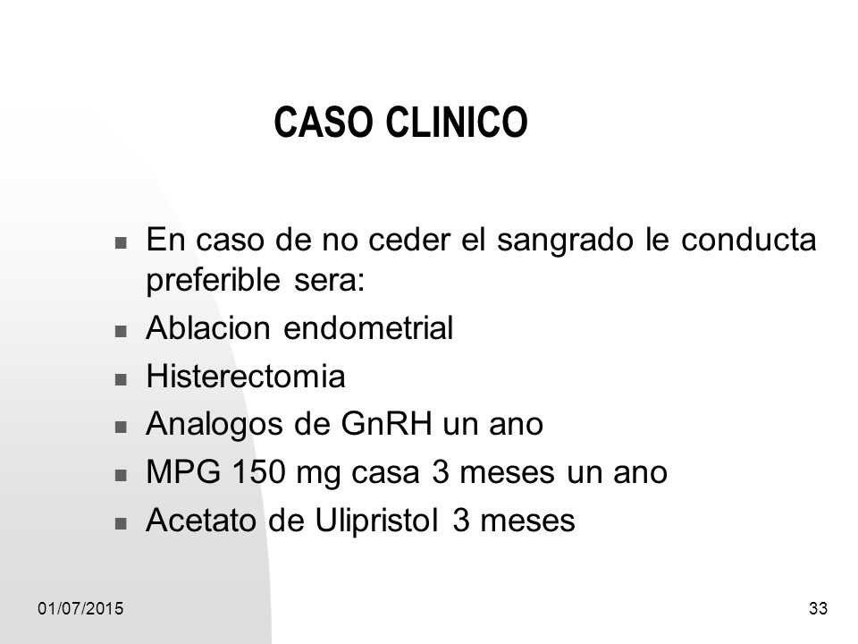 CASO CLINICO En caso de no ceder el sangrado le conducta preferible sera: Ablacion endometrial. Histerectomia.