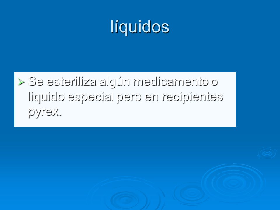 líquidos Se esteriliza algún medicamento o liquido especial pero en recipientes pyrex.