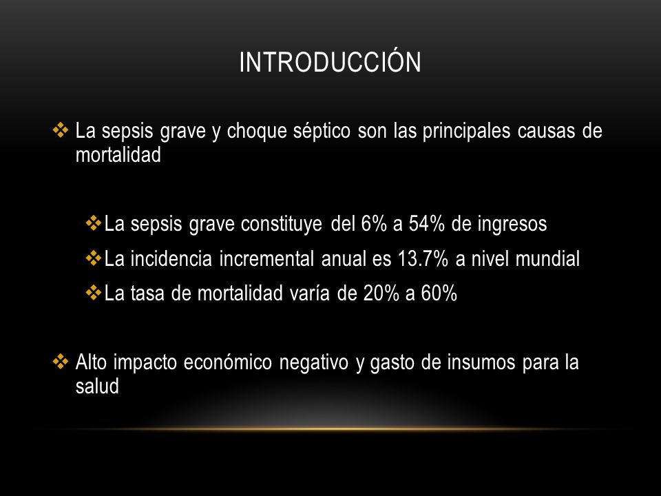 INTRODUCCIÓN La sepsis grave y choque séptico son las principales causas de mortalidad. La sepsis grave constituye del 6% a 54% de ingresos.