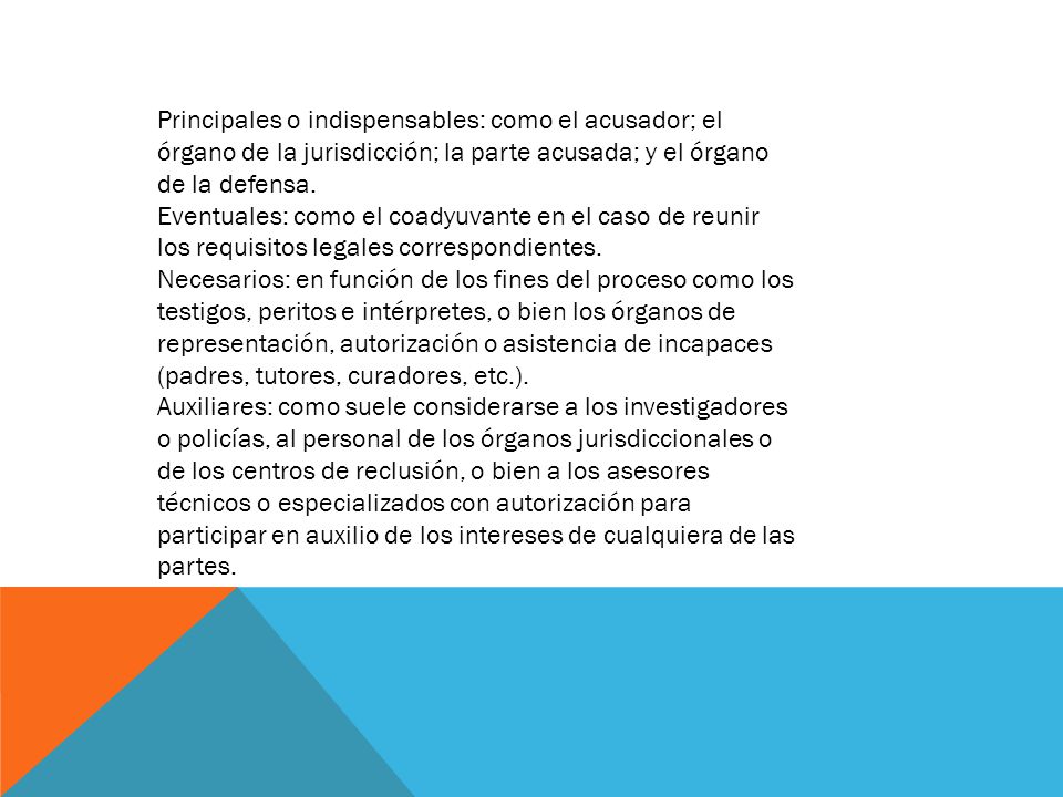 Principales o indispensables: como el acusador; el órgano de la jurisdicción; la parte acusada; y el órgano de la defensa.