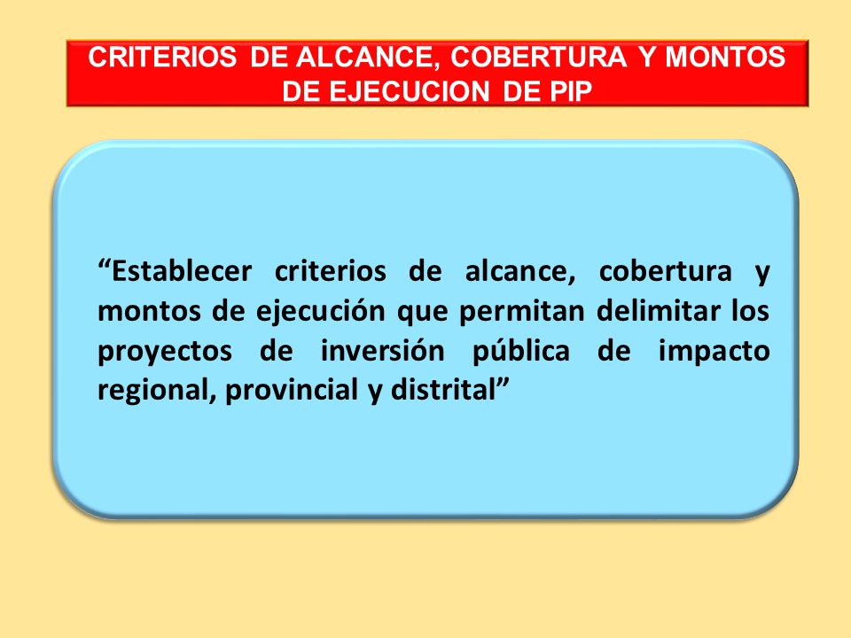 CRITERIOS DE ALCANCE, COBERTURA Y MONTOS DE EJECUCION DE PIP