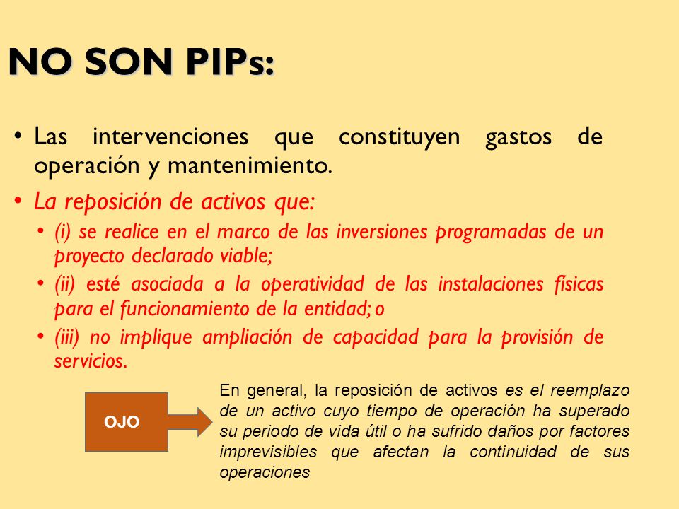 NO SON PIPs: Las intervenciones que constituyen gastos de operación y mantenimiento. La reposición de activos que:
