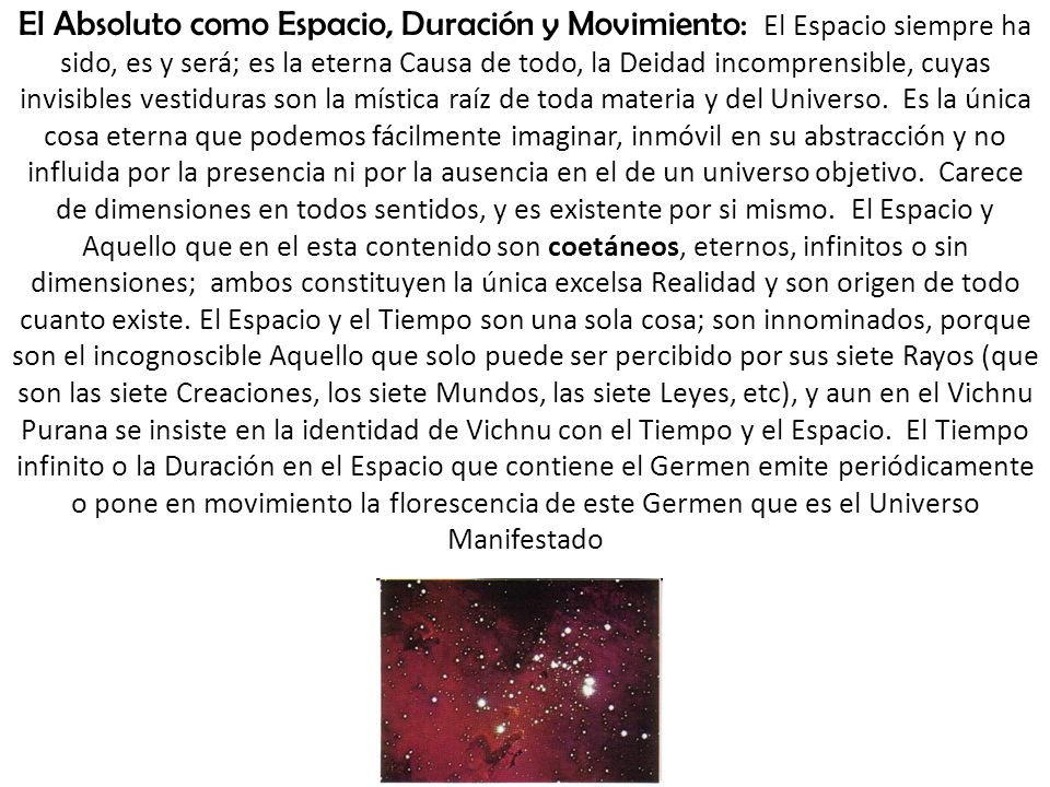 El Absoluto como Espacio, Duración y Movimiento: El Espacio siempre ha sido, es y será; es la eterna Causa de todo, la Deidad incomprensible, cuyas invisibles vestiduras son la mística raíz de toda materia y del Universo.