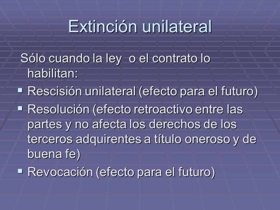 Extinción unilateral Sólo cuando la ley o el contrato lo habilitan: