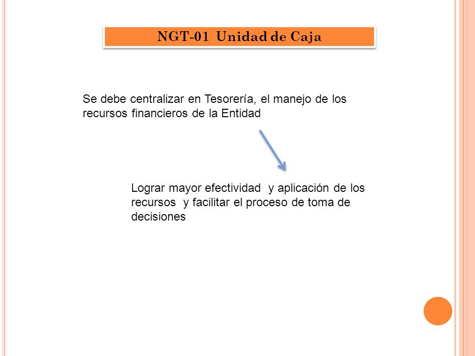 NGT-01 Unidad de Caja Se debe centralizar en Tesorería, el manejo de los recursos financieros de la Entidad.