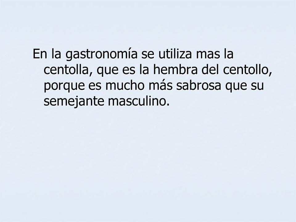 En la gastronomía se utiliza mas la centolla, que es la hembra del centollo, porque es mucho más sabrosa que su semejante masculino.