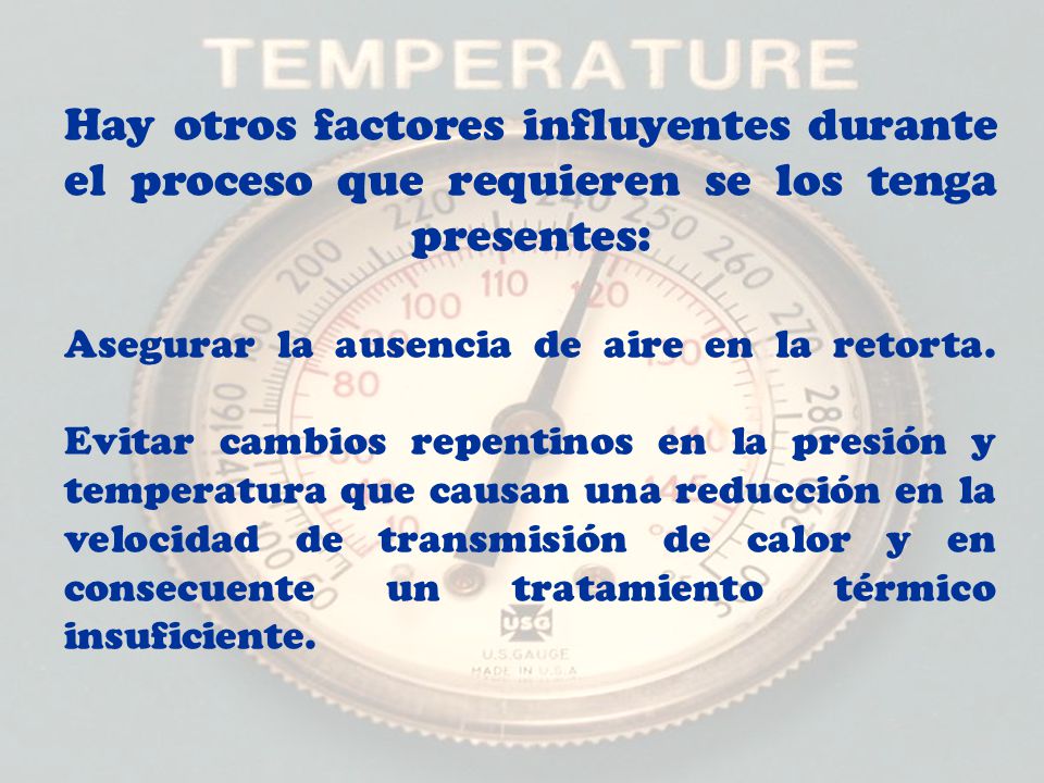 Hay otros factores influyentes durante el proceso que requieren se los tenga presentes: Asegurar la ausencia de aire en la retorta.