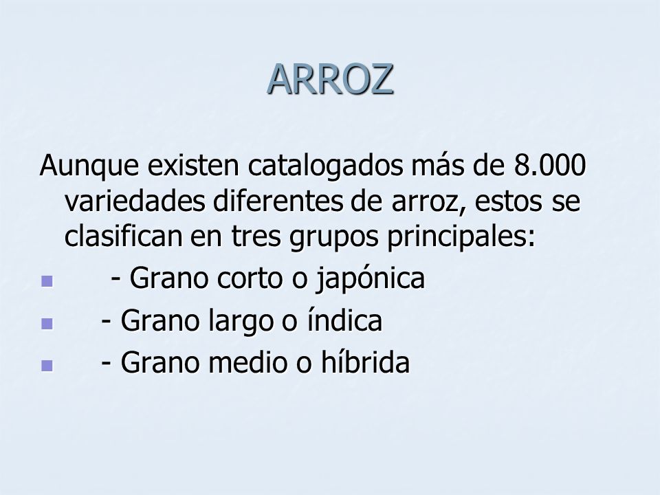 ARROZ Aunque existen catalogados más de variedades diferentes de arroz, estos se clasifican en tres grupos principales: