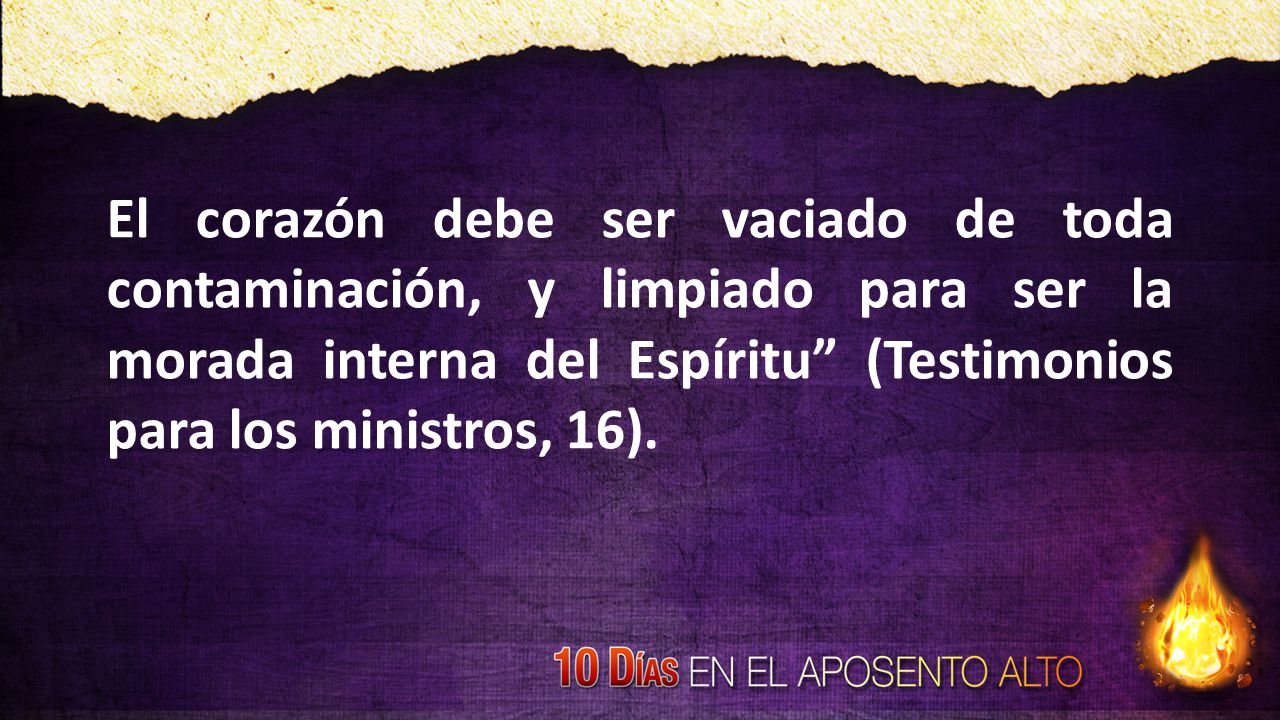 El corazón debe ser vaciado de toda contaminación, y limpiado para ser la morada interna del Espíritu (Testimonios para los ministros, 16).