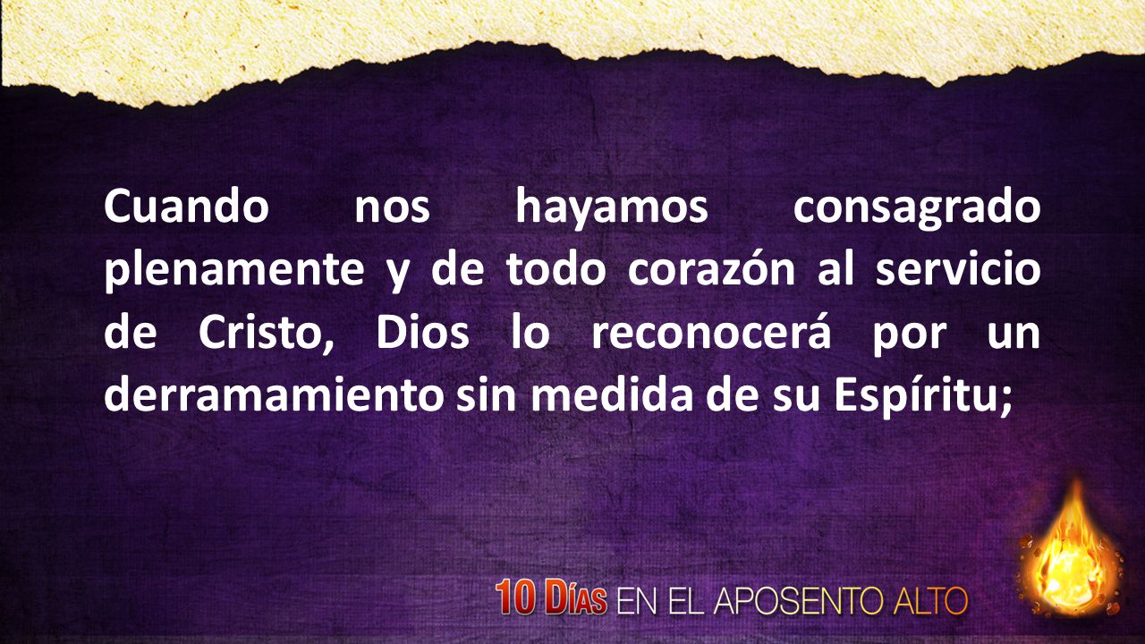 Cuando nos hayamos consagrado plenamente y de todo corazón al servicio de Cristo, Dios lo reconocerá por un derramamiento sin medida de su Espíritu;
