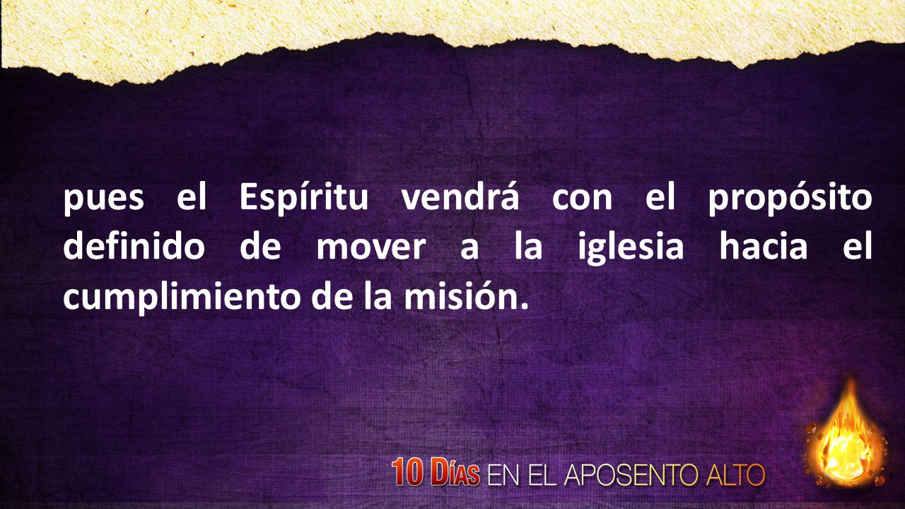 pues el Espíritu vendrá con el propósito definido de mover a la iglesia hacia el cumplimiento de la misión.