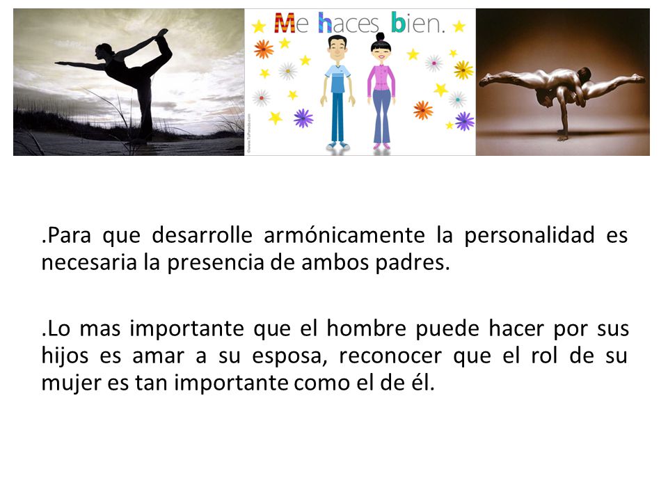 .Para que desarrolle armónicamente la personalidad es necesaria la presencia de ambos padres.