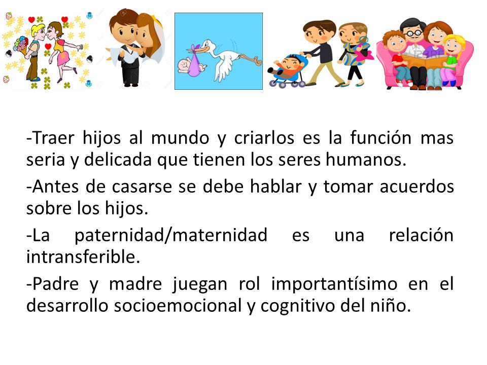 - -Traer hijos al mundo y criarlos es la función mas seria y delicada que tienen los seres humanos.