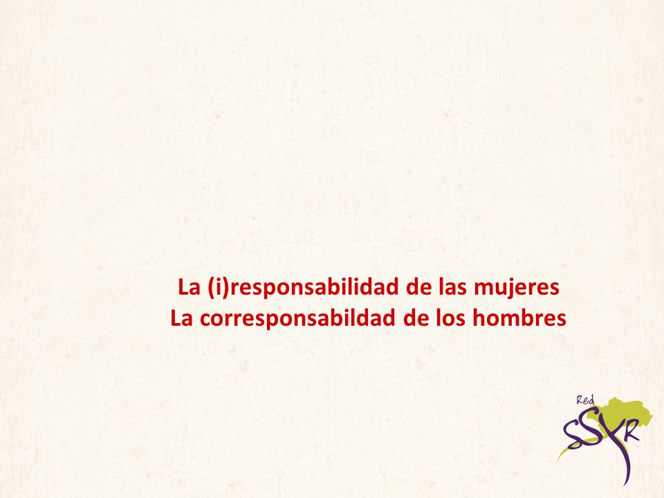 La (i)responsabilidad de las mujeres La corresponsabildad de los hombres