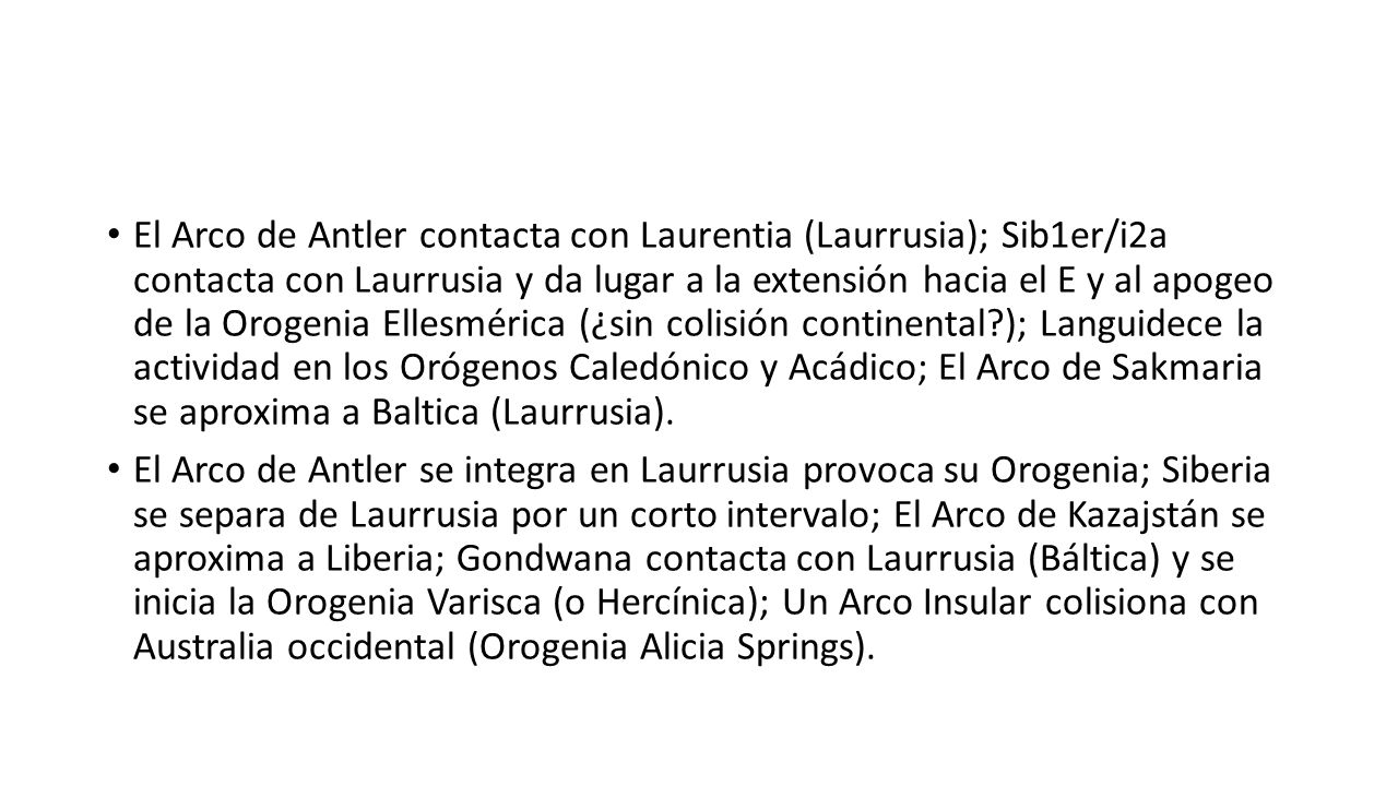 El Arco de Antler contacta con Laurentia (Laurrusia); Sib1er/i2a contacta con Laurrusia y da lugar a la extensión hacia el E y al apogeo de la Orogenia Ellesmérica (¿sin colisión continental ); Languidece la actividad en los Orógenos Caledónico y Acádico; El Arco de Sakmaria se aproxima a Baltica (Laurrusia).