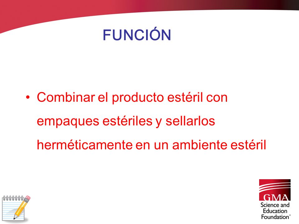 FUNCIÓN Combinar el producto estéril con empaques estériles y sellarlos herméticamente en un ambiente estéril.