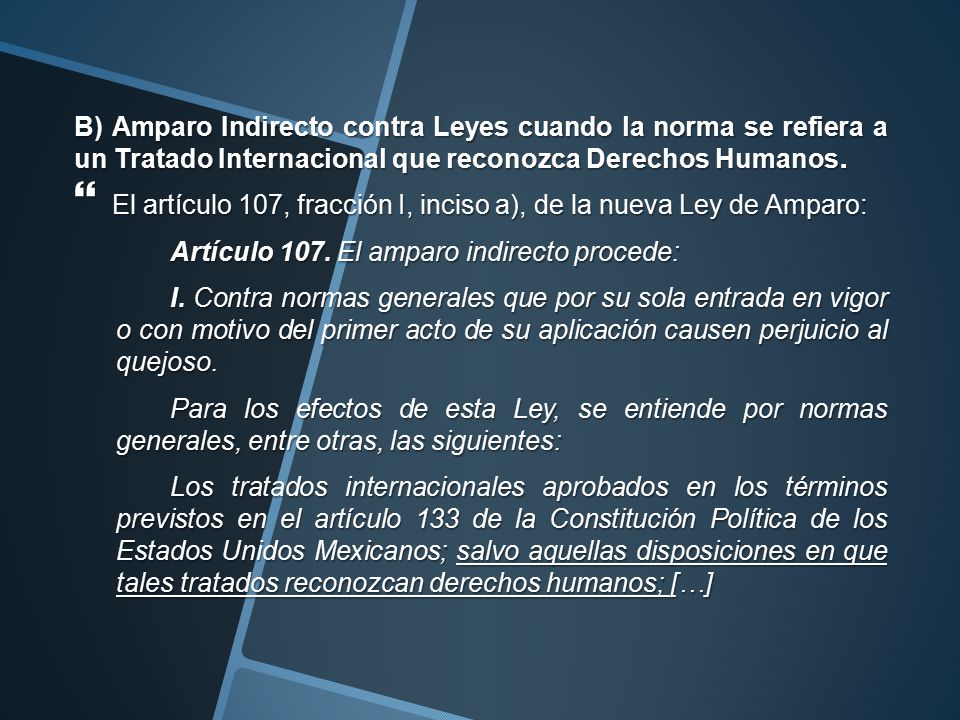 B) Amparo Indirecto contra Leyes cuando la norma se refiera a un Tratado Internacional que reconozca Derechos Humanos.