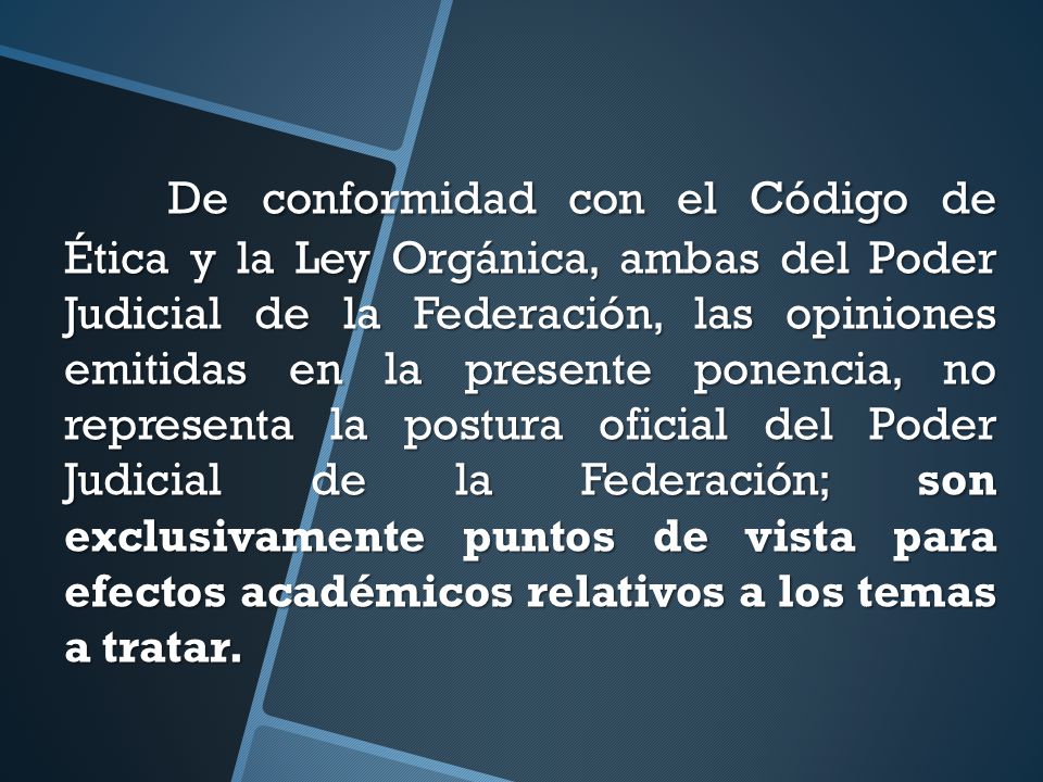 De conformidad con el Código de Ética y la Ley Orgánica, ambas del Poder Judicial de la Federación, las opiniones emitidas en la presente ponencia, no representa la postura oficial del Poder Judicial de la Federación; son exclusivamente puntos de vista para efectos académicos relativos a los temas a tratar.