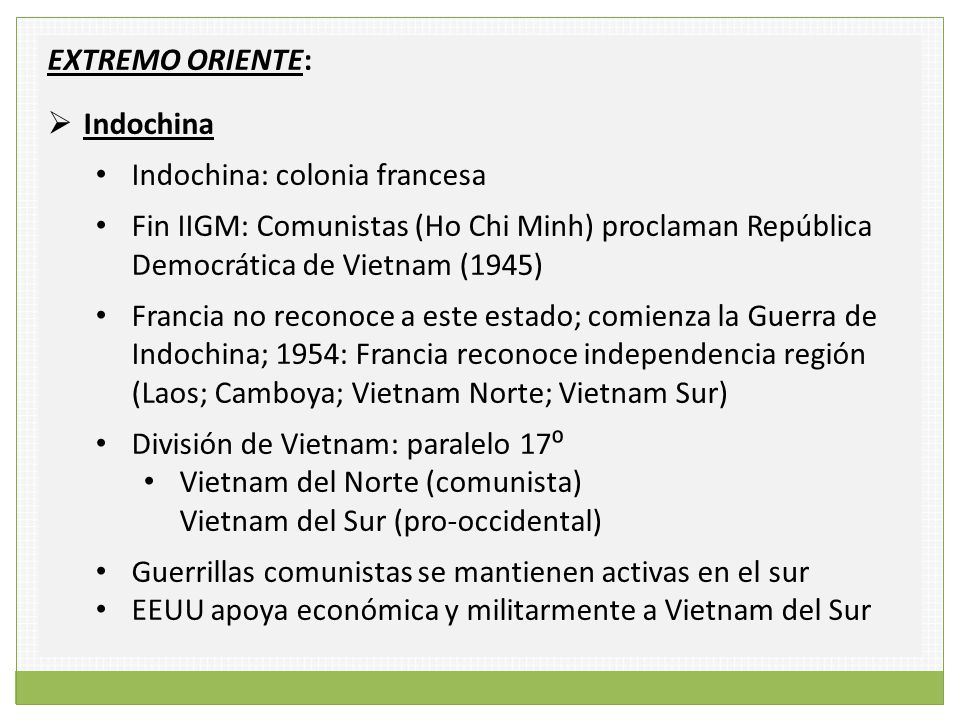 EXTREMO ORIENTE: Indochina. Indochina: colonia francesa. Fin IIGM: Comunistas (Ho Chi Minh) proclaman República Democrática de Vietnam (1945)