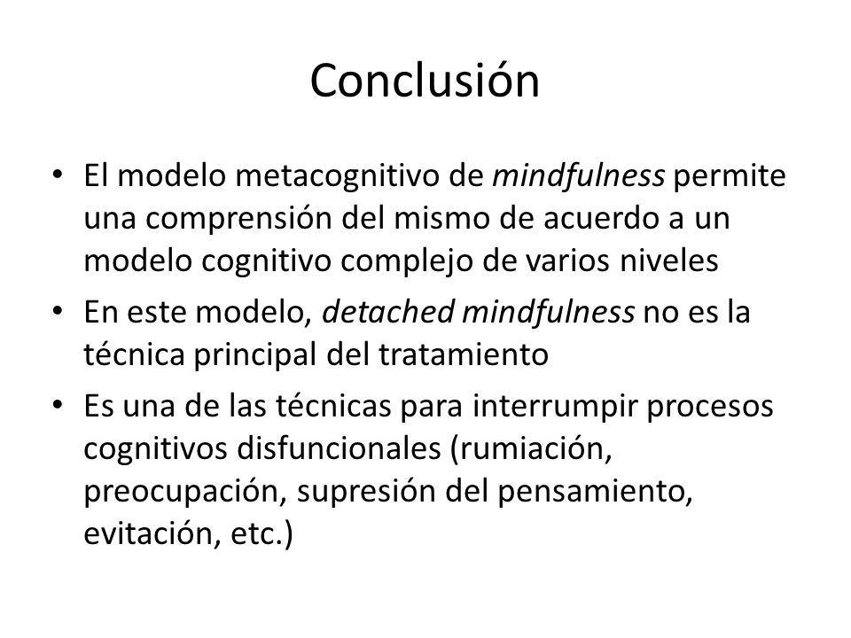 Conclusión El modelo metacognitivo de mindfulness permite una comprensión del mismo de acuerdo a un modelo cognitivo complejo de varios niveles.